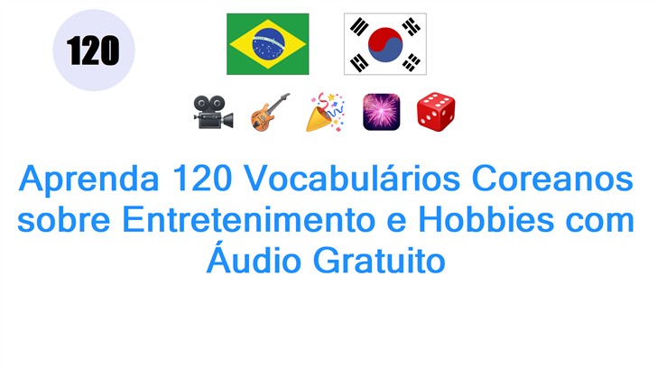Aprenda 120 Vocabulários Coreanos sobre Entretenimento e Hobbies com Áudio Gratuito
